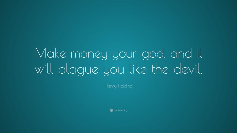 Henry Fielding Quote: “Make money your god, and it will plague you like the devil.”