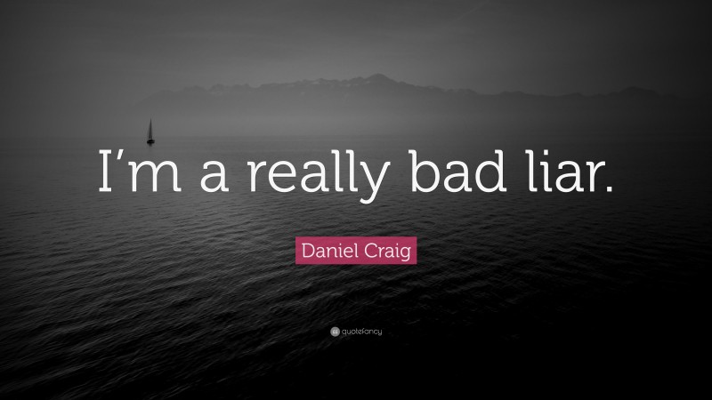 Daniel Craig Quote: “I’m a really bad liar.”