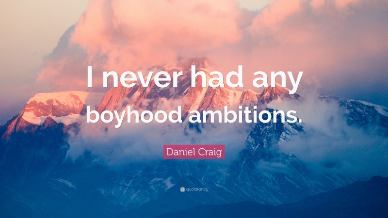 Daniel Craig Quote: “I never had any boyhood ambitions.”