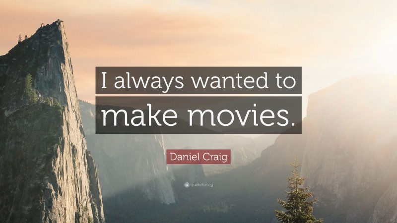 Daniel Craig Quote: “I always wanted to make movies.”