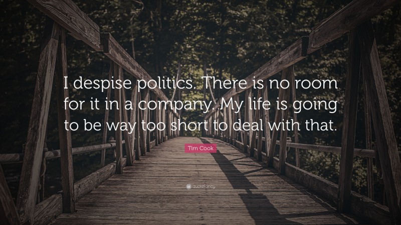 Tim Cook Quote: “I despise politics. There is no room for it in a company. My life is going to be way too short to deal with that.”