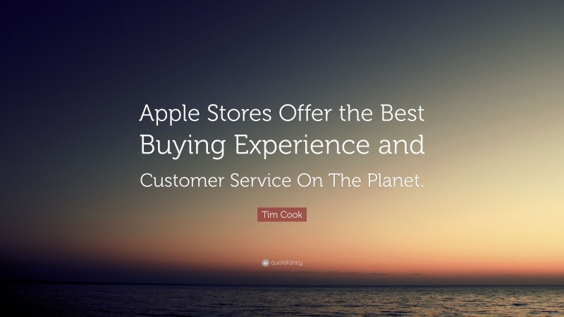 Tim Cook Quote: “Apple Stores Offer the Best Buying Experience and Customer Service On The Planet.”
