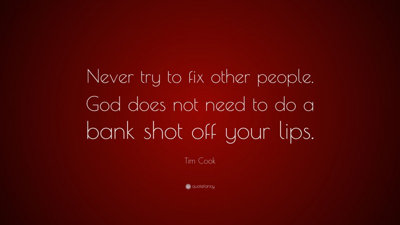 Tim Cook Quote: “Never try to fix other people. God does not need to do a bank shot off your lips.”