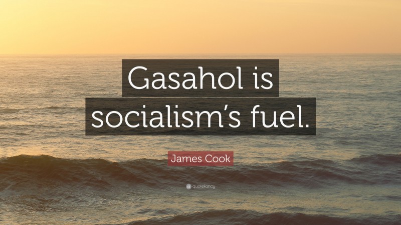 James Cook Quote: “Gasahol is socialism’s fuel.”