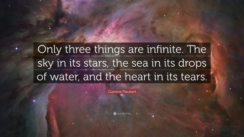 Gustave Flaubert Quote: “Only three things are infinite. The sky in its stars, the sea in its drops of water, and the heart in its tears.”