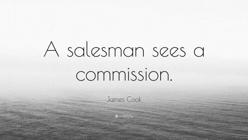 James Cook Quote: “A salesman sees a commission.”