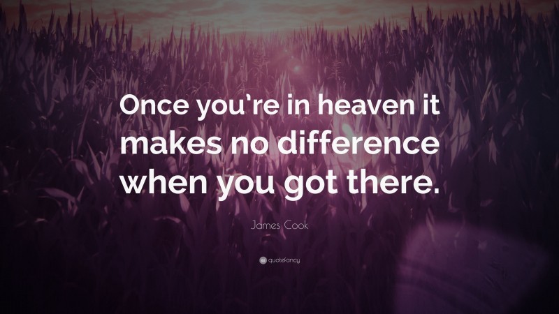 James Cook Quote: “Once you’re in heaven it makes no difference when you got there.”