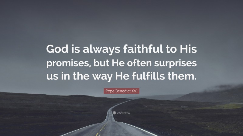 Pope Benedict XVI Quote: “God is always faithful to His promises, but He often surprises us in the way He fulfills them.”