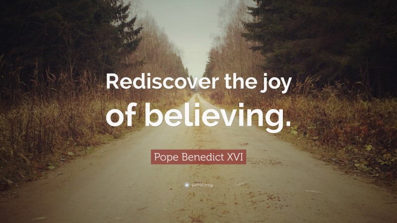 Pope Benedict XVI Quote: “Rediscover the joy of believing.”