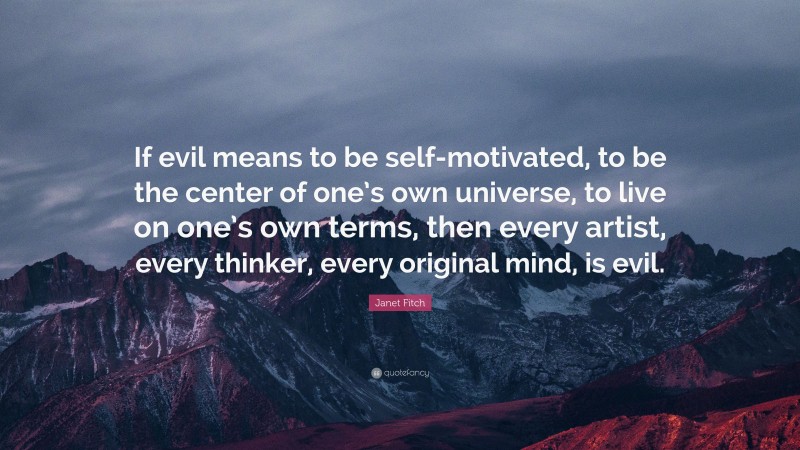 Janet Fitch Quote: “If evil means to be self-motivated, to be the center of one’s own universe, to live on one’s own terms, then every artist, every thinker, every original mind, is evil.”