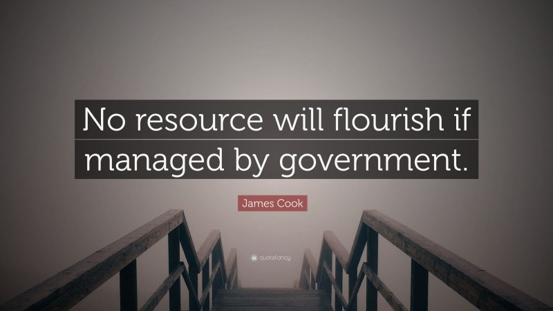 James Cook Quote: “No resource will flourish if managed by government.”
