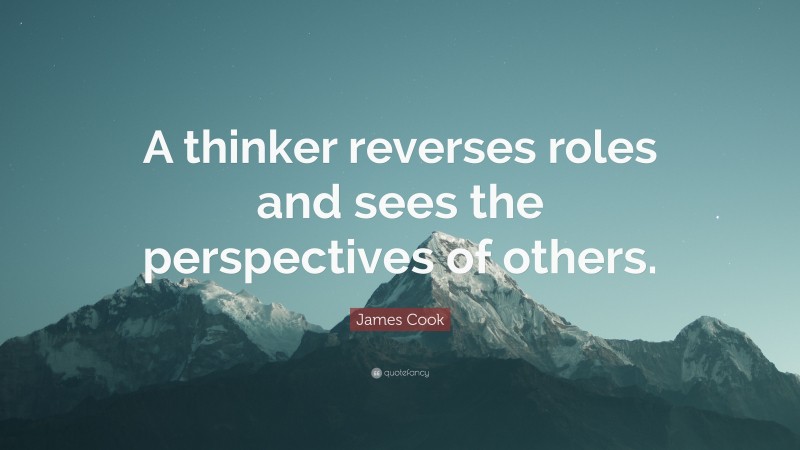James Cook Quote: “A thinker reverses roles and sees the perspectives of others.”