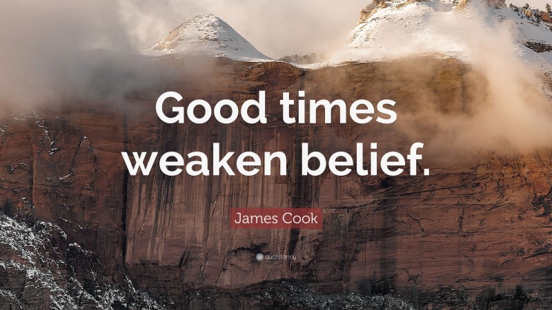James Cook Quote: “Good times weaken belief.”