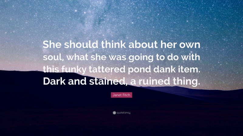 Janet Fitch Quote: “She should think about her own soul, what she was going to do with this funky tattered pond dank item. Dark and stained, a ruined thing.”