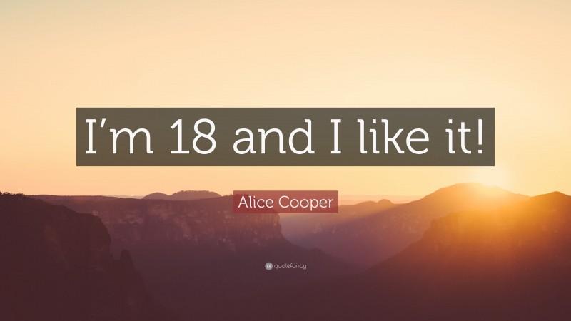 Alice Cooper Quote: “I’m 18 and I like it!”