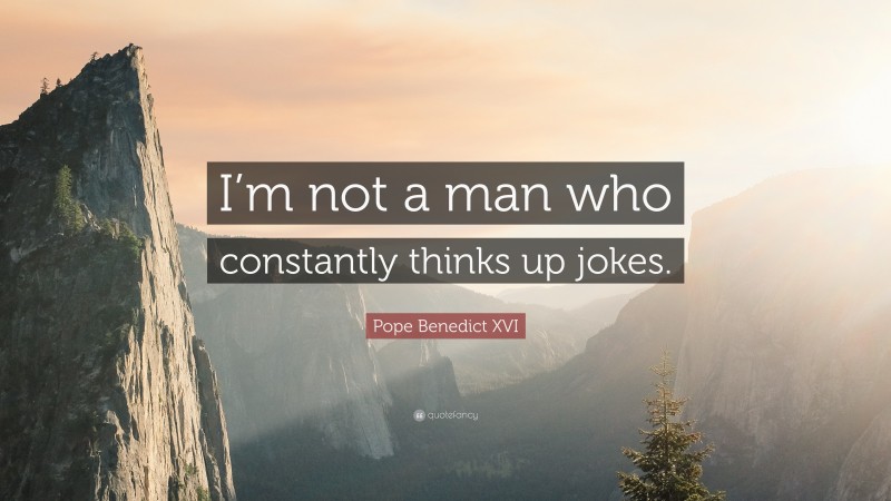 Pope Benedict XVI Quote: “I’m not a man who constantly thinks up jokes.”