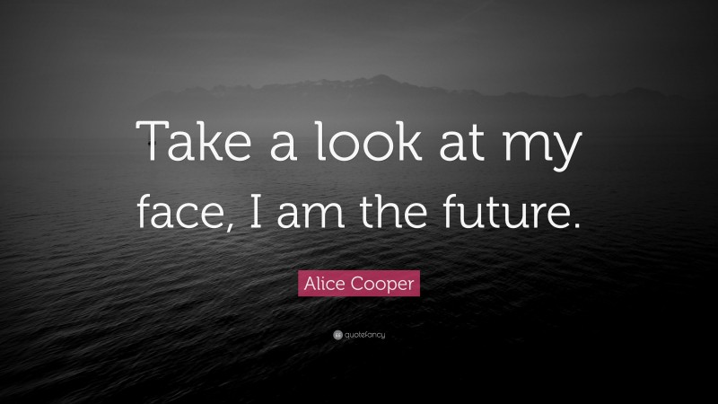 Alice Cooper Quote: “Take a look at my face, I am the future.”