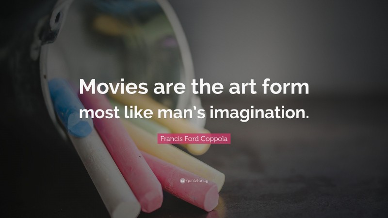 Francis Ford Coppola Quote: “Movies are the art form most like man’s imagination.”