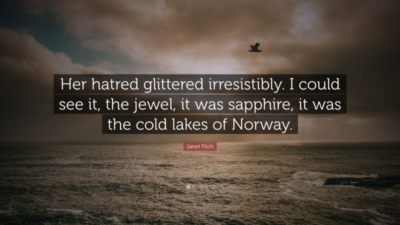 Janet Fitch Quote: “Her hatred glittered irresistibly. I could see it, the jewel, it was sapphire, it was the cold lakes of Norway.”