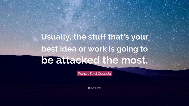 Francis Ford Coppola Quote: “Usually, the stuff that’s your best idea or work is going to be attacked the most.”