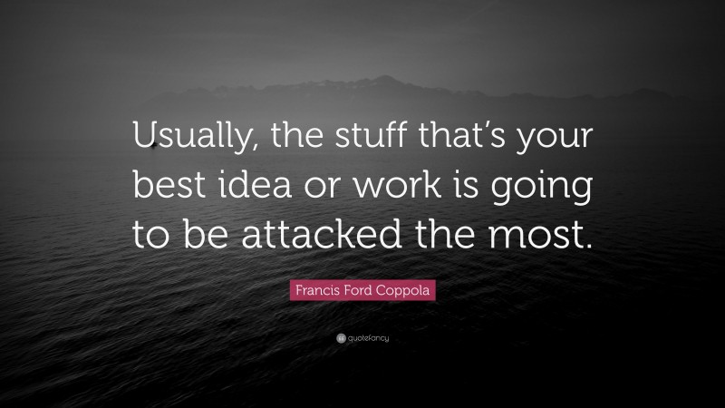 Francis Ford Coppola Quote: “Usually, the stuff that’s your best idea or work is going to be attacked the most.”