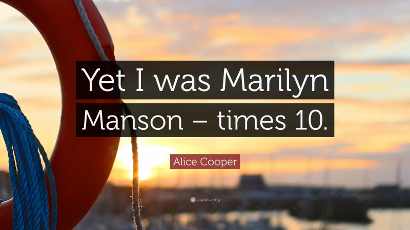 Alice Cooper Quote: “Yet I was Marilyn Manson – times 10.”