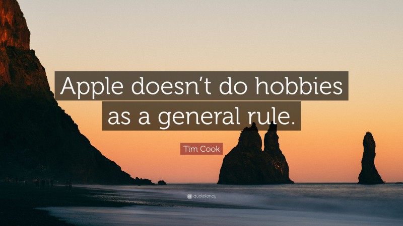 Tim Cook Quote: “Apple doesn’t do hobbies as a general rule.”