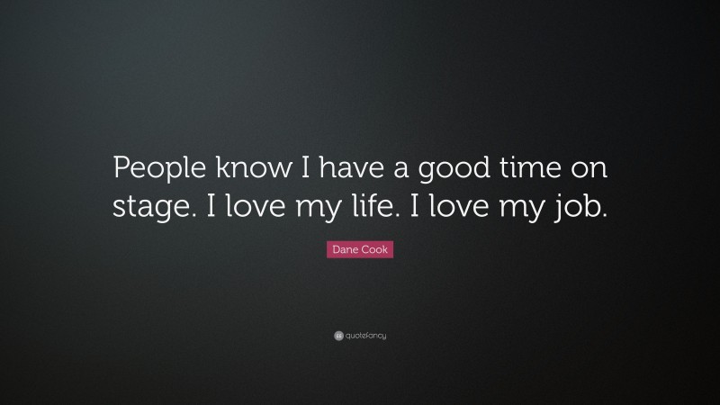 Dane Cook Quote: “People know I have a good time on stage. I love my life. I love my job.”