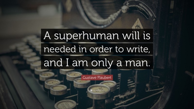 Gustave Flaubert Quote: “A superhuman will is needed in order to write, and I am only a man.”
