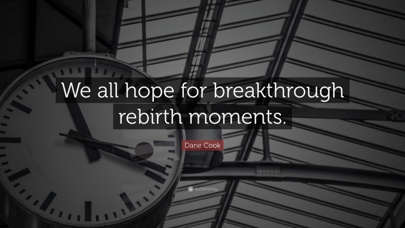 Dane Cook Quote: “We all hope for breakthrough rebirth moments.”