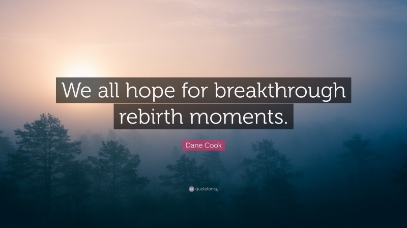Dane Cook Quote: “We all hope for breakthrough rebirth moments.”