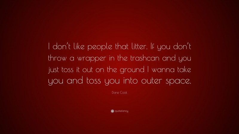 Dane Cook Quote: “I don’t like people that litter. If you don’t throw a wrapper in the trashcan and you just toss it out on the ground I wanna take you and toss you into outer space.”