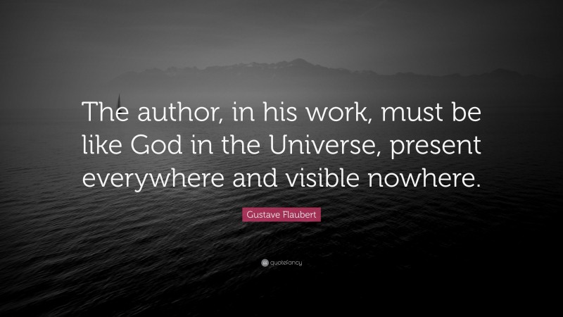 Gustave Flaubert Quote: “The author, in his work, must be like God in the Universe, present everywhere and visible nowhere.”