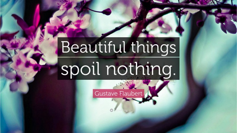 Gustave Flaubert Quote: “Beautiful things spoil nothing.”
