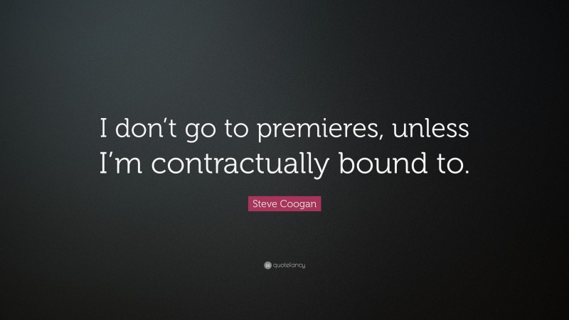 Steve Coogan Quote: “I don’t go to premieres, unless I’m contractually bound to.”