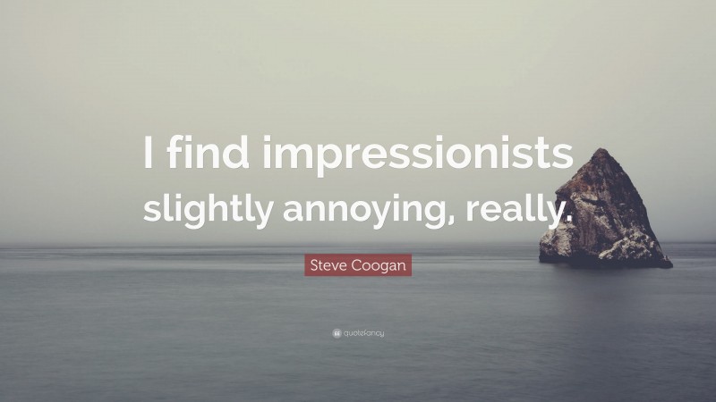 Steve Coogan Quote: “I find impressionists slightly annoying, really.”