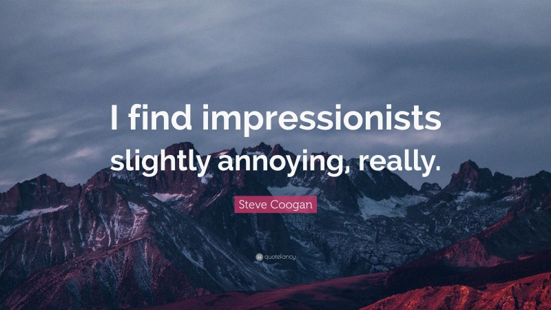 Steve Coogan Quote: “I find impressionists slightly annoying, really.”