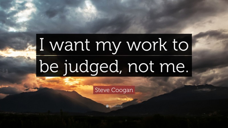 Steve Coogan Quote: “I want my work to be judged, not me.”