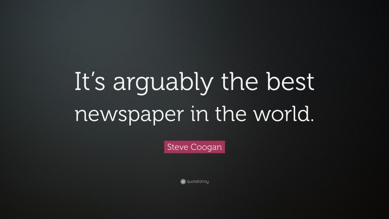 Steve Coogan Quote: “It’s arguably the best newspaper in the world.”