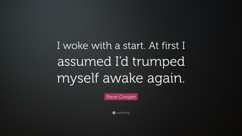 Steve Coogan Quote: “I woke with a start. At first I assumed I’d trumped myself awake again.”