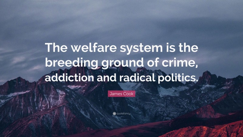 James Cook Quote: “The welfare system is the breeding ground of crime, addiction and radical politics.”