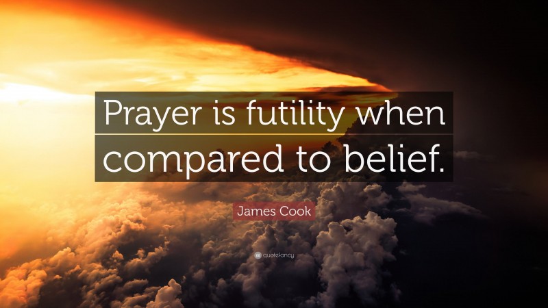 James Cook Quote: “Prayer is futility when compared to belief.”