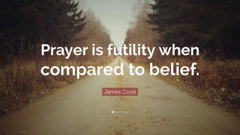 James Cook Quote: “Prayer is futility when compared to belief.”