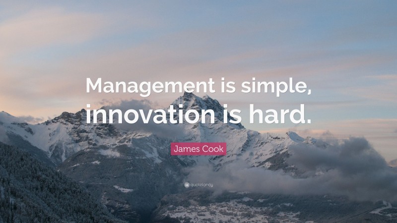 James Cook Quote: “Management is simple, innovation is hard.”