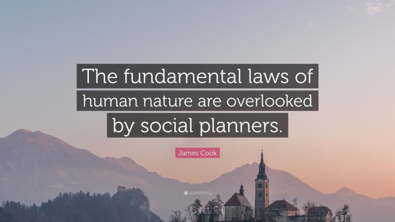 James Cook Quote: “The fundamental laws of human nature are overlooked by social planners.”