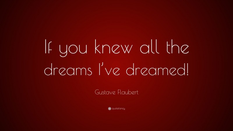 Gustave Flaubert Quote: “If you knew all the dreams I’ve dreamed!”