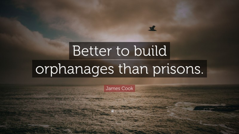 James Cook Quote: “Better to build orphanages than prisons.”