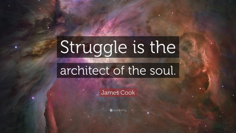 James Cook Quote: “Struggle is the architect of the soul.”