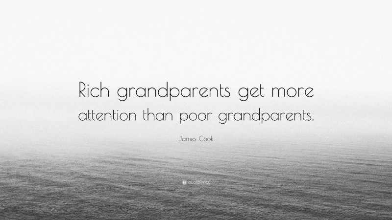 James Cook Quote: “Rich grandparents get more attention than poor grandparents.”