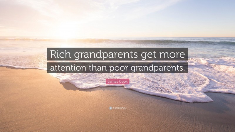 James Cook Quote: “Rich grandparents get more attention than poor grandparents.”